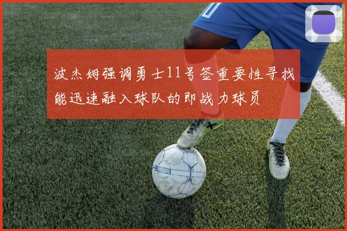 波杰姆强调勇士11号签重要性寻找能迅速融入球队的即战力球员