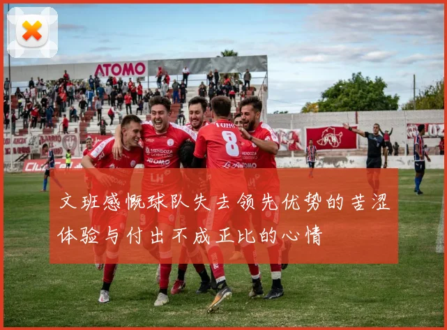 文班感慨球队失去领先优势的苦涩体验与付出不成正比的心情