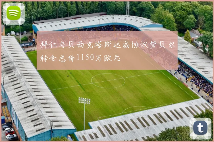 拜仁与贝西克塔斯达成协议努贝尔转会总价1150万欧元