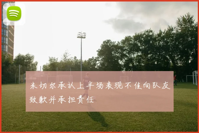 米切尔承认上半场表现不佳向队友致歉并承担责任