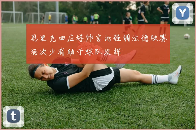 恩里克回应塔帅言论强调法德联赛场次少有助于球队发挥