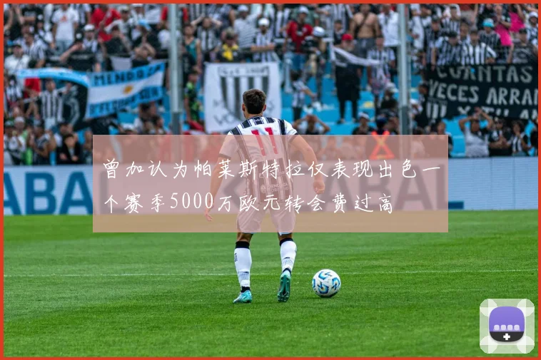 曾加认为帕莱斯特拉仅表现出色一个赛季5000万欧元转会费过高