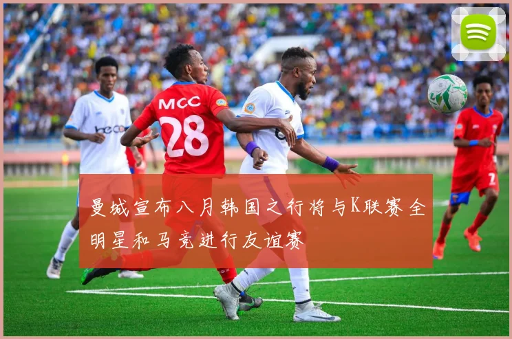 曼城宣布八月韩国之行将与K联赛全明星和马竞进行友谊赛