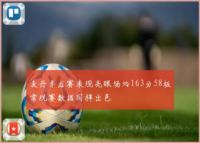 麦丹季后赛表现亮眼场均163分58板常规赛数据同样出色