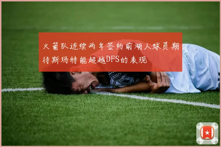 火箭队连续两年签约前湖人球员期待斯玛特能超越DFS的表现
